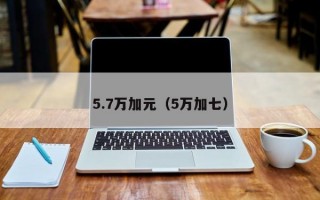 5.7万加元（5万加七）