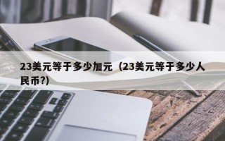 23美元等于多少加元（23美元等于多少人民币?）