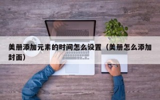 美册添加元素的时间怎么设置（美册怎么添加封面）