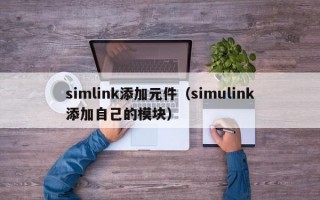 simlink添加元件（simulink添加自己的模块）