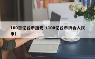 100百亿台币加元（100亿台币折合人民币）