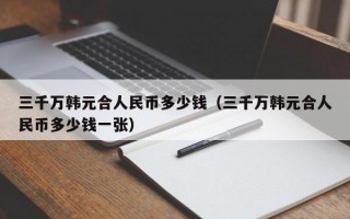 三千万韩元合人民币多少钱（三千万韩元合人民币多少钱一张）