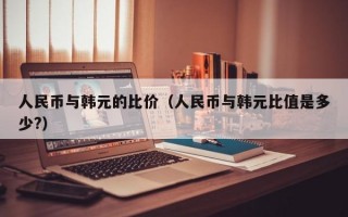 人民币与韩元的比价（人民币与韩元比值是多少?）