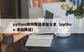 python如何数组添加元素（python 添加数组）