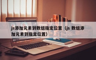 js添加元素到数组指定位置（js 数组添加元素到指定位置）