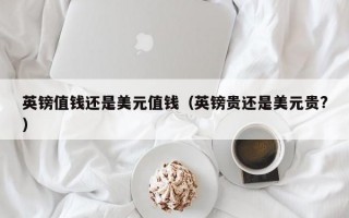 英镑值钱还是美元值钱（英镑贵还是美元贵?）