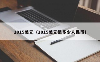 2015美元（2015美元是多少人民币）