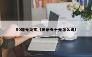 50加元英文（英语五十元怎么说）