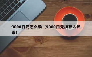 9000日元怎么读（9000日元换算人民币）