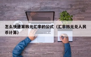 怎么快速算韩元汇率的公式（汇率韩元兑人民币计算）