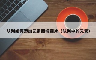 队列如何添加元素图标图片（队列中的元素）