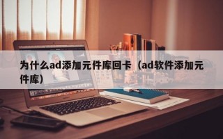 为什么ad添加元件库回卡（ad软件添加元件库）