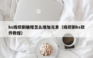 ks线切割编程怎么增加元素（线切割ks软件教程）