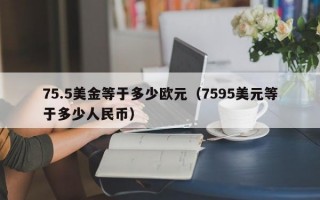 75.5美金等于多少欧元（7595美元等于多少人民币）