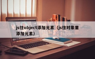 js往object添加元素（js往对象里添加元素）