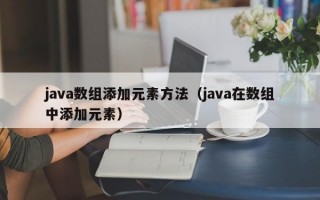 java数组添加元素方法（java在数组中添加元素）