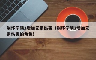 崩坏学院2增加元素伤害（崩坏学院2增加元素伤害的角色）