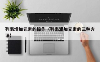 列表增加元素的操作（列表添加元素的三种方法）