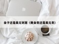 金子还是美元划算（黄金贵还是美元贵）