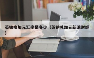 英镑换加元汇率是多少（英镑兑加元新浪财经）