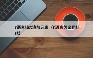 r语言list追加元素（r语言怎么用list）