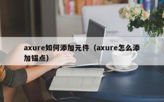 axure如何添加元件（axure怎么添加锚点）