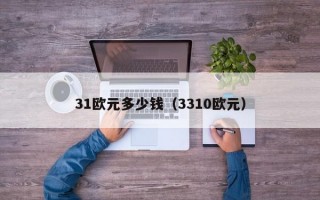 31欧元多少钱（3310欧元）