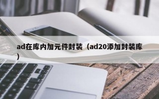 ad在库内加元件封装（ad20添加封装库）