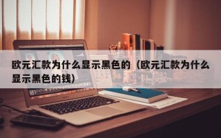 欧元汇款为什么显示黑色的（欧元汇款为什么显示黑色的钱）