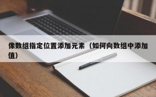 像数组指定位置添加元素（如何向数组中添加值）