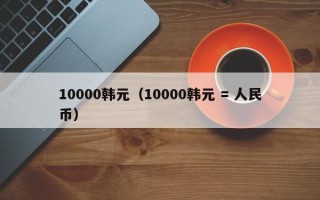 10000韩元（10000韩元 = 人民币）