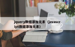 jquery数组添加元素（javascript数组添加元素）