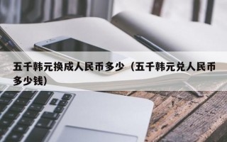 五千韩元换成人民币多少（五千韩元兑人民币多少钱）