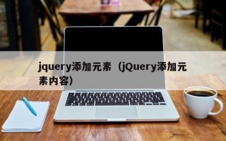 jquery添加元素（jQuery添加元素内容）