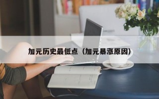 加元历史最低点（加元暴涨原因）