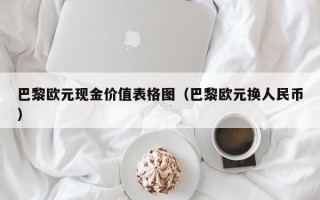 巴黎欧元现金价值表格图（巴黎欧元换人民币）