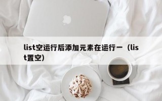 list空运行后添加元素在运行一（list置空）