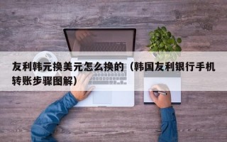 友利韩元换美元怎么换的（韩国友利银行手机转账步骤图解）