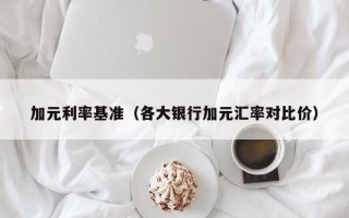 加元利率基准（各大银行加元汇率对比价）