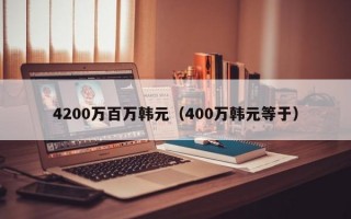 4200万百万韩元（400万韩元等于）