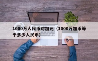 1000万人民币对加元（1000万加币等于多少人民币）