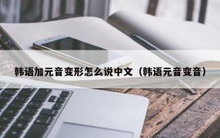 韩语加元音变形怎么说中文（韩语元音变音）