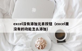 excel没有添加元素按钮（excel里没有的功能怎么添加）