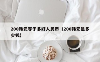 200韩元等于多好人民币（200韩元是多少钱）