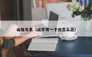 山加元素（山字旁一个元怎么念）