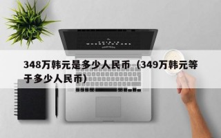 348万韩元是多少人民币（349万韩元等于多少人民币）