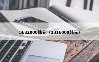 5632000韩元（2316000韩元）