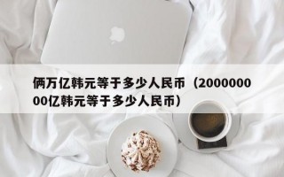 俩万亿韩元等于多少人民币（200000000亿韩元等于多少人民币）