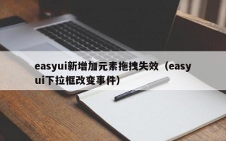 easyui新增加元素拖拽失效（easyui下拉框改变事件）