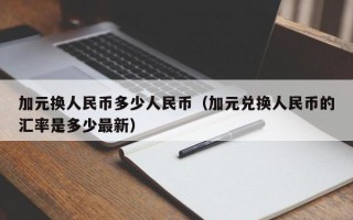 加元换人民币多少人民币（加元兑换人民币的汇率是多少最新）